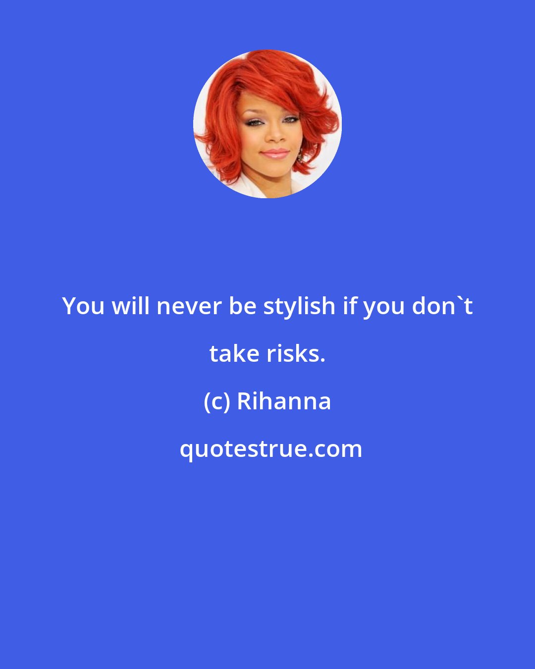 Rihanna: You will never be stylish if you don't take risks.