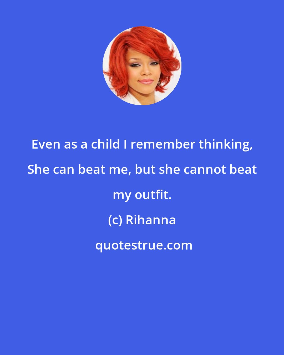 Rihanna: Even as a child I remember thinking, She can beat me, but she cannot beat my outfit.