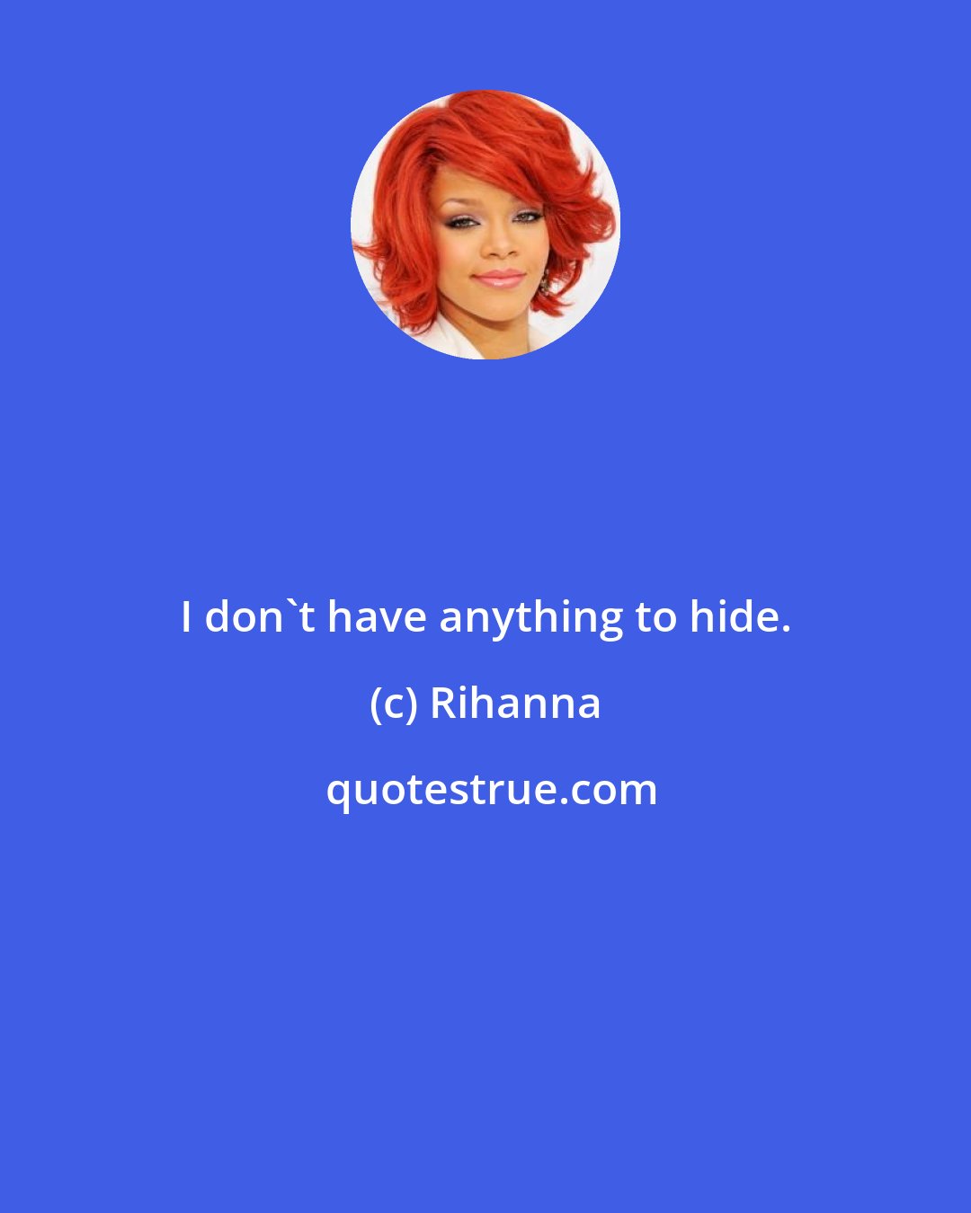 Rihanna: I don't have anything to hide.