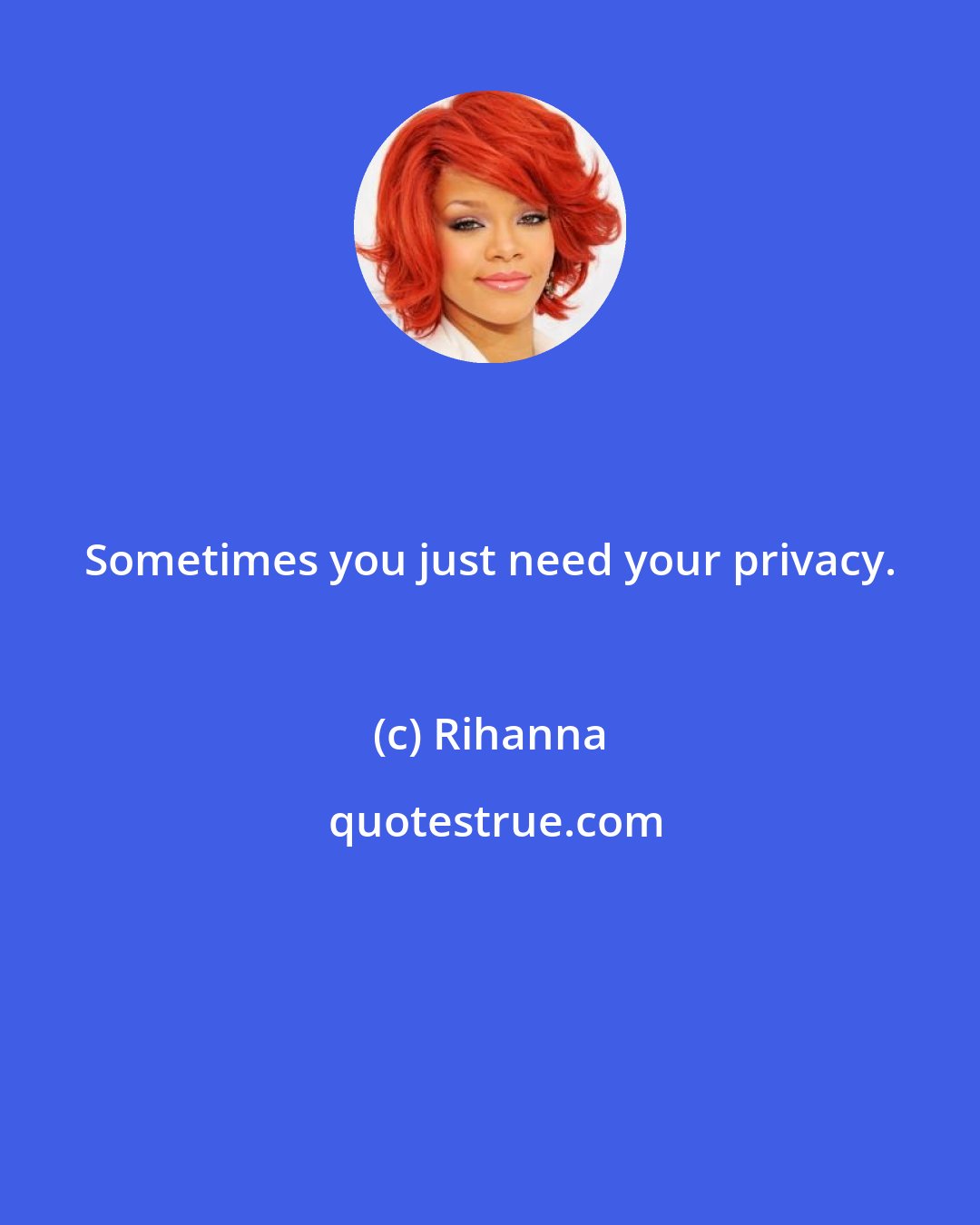 Rihanna: Sometimes you just need your privacy.