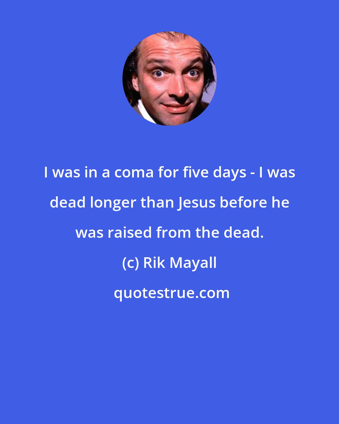 Rik Mayall: I was in a coma for five days - I was dead longer than Jesus before he was raised from the dead.