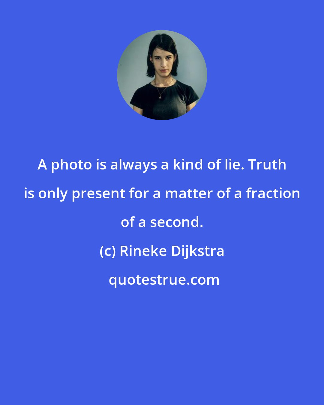 Rineke Dijkstra: A photo is always a kind of lie. Truth is only present for a matter of a fraction of a second.