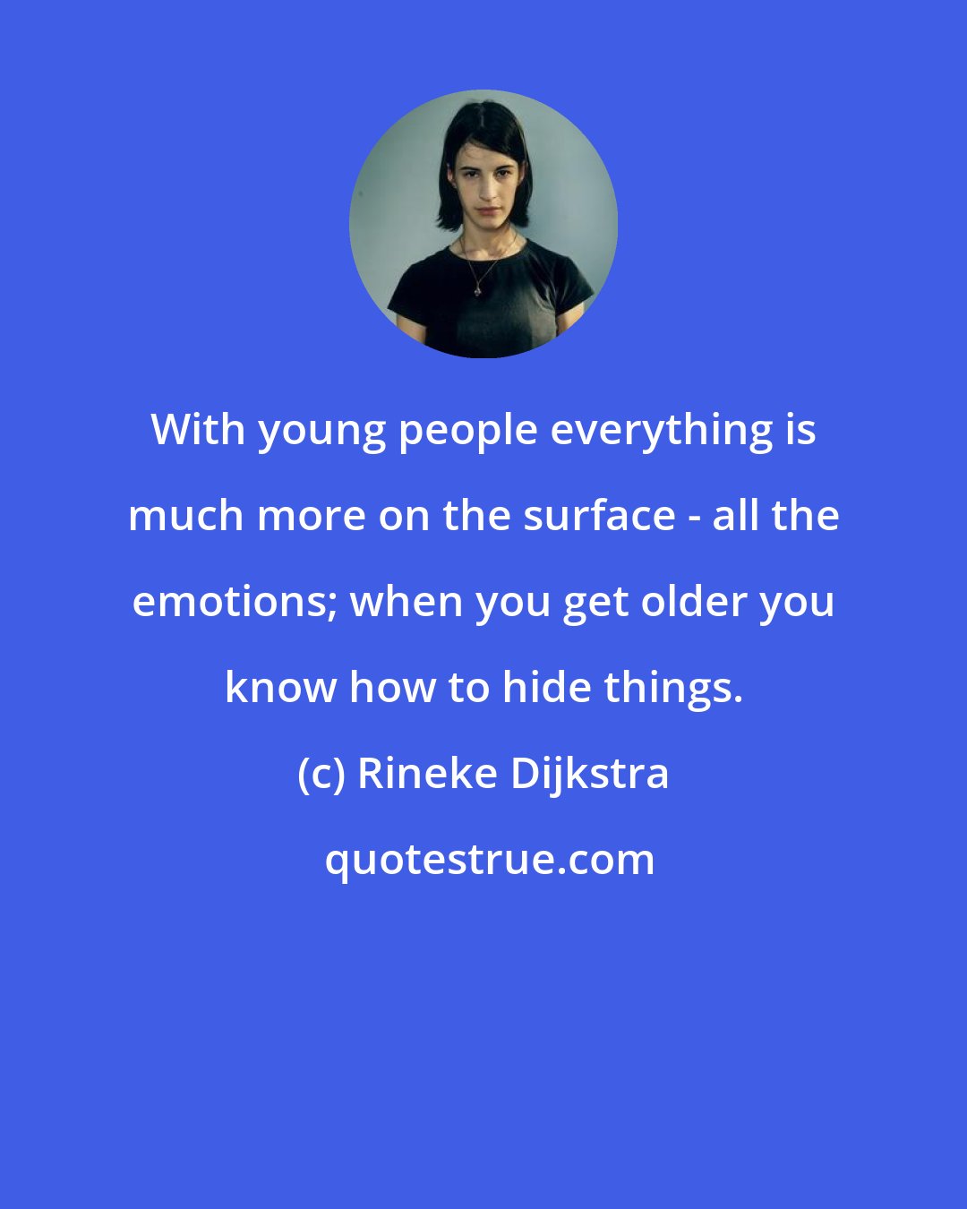 Rineke Dijkstra: With young people everything is much more on the surface - all the emotions; when you get older you know how to hide things.