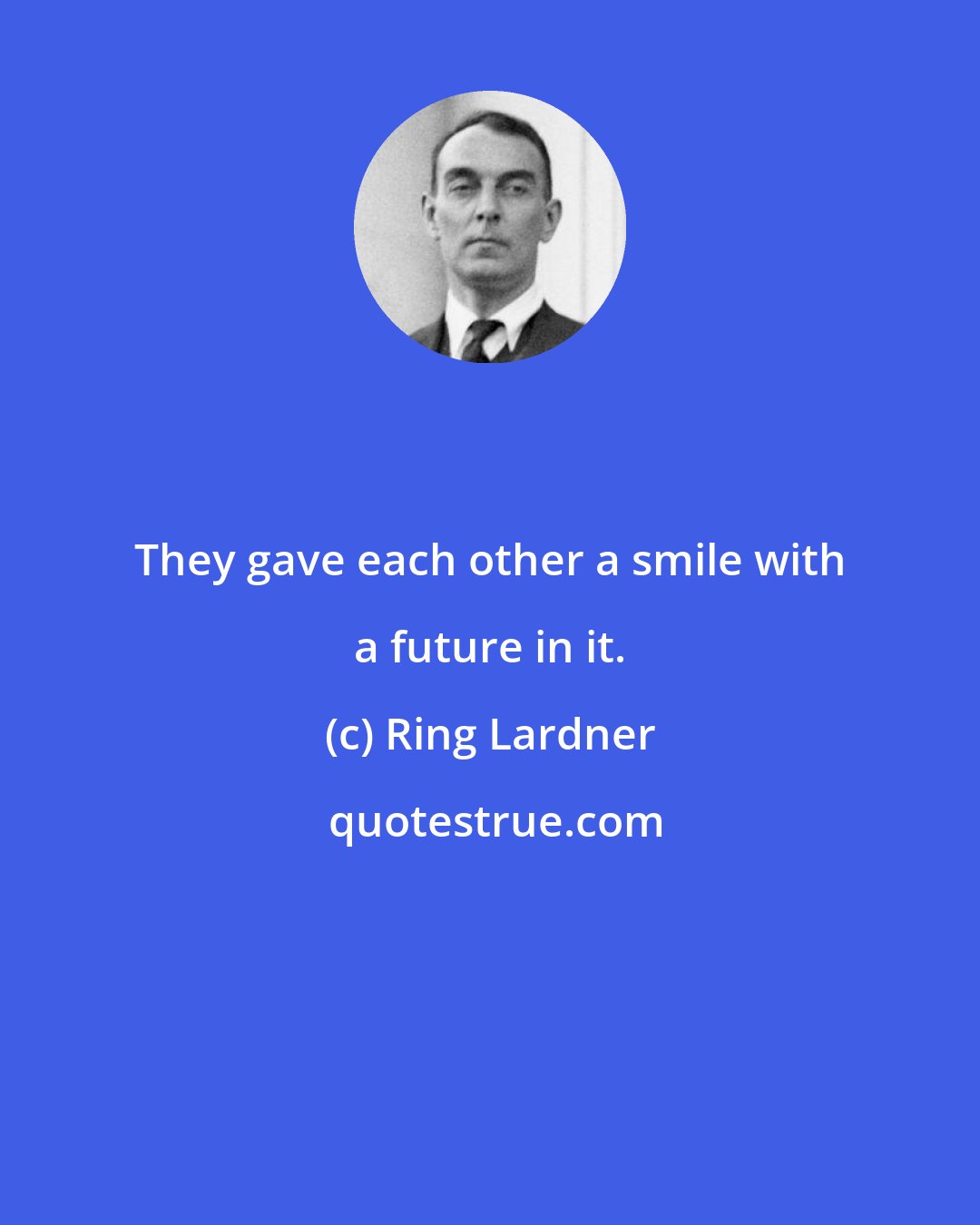 Ring Lardner: They gave each other a smile with a future in it.