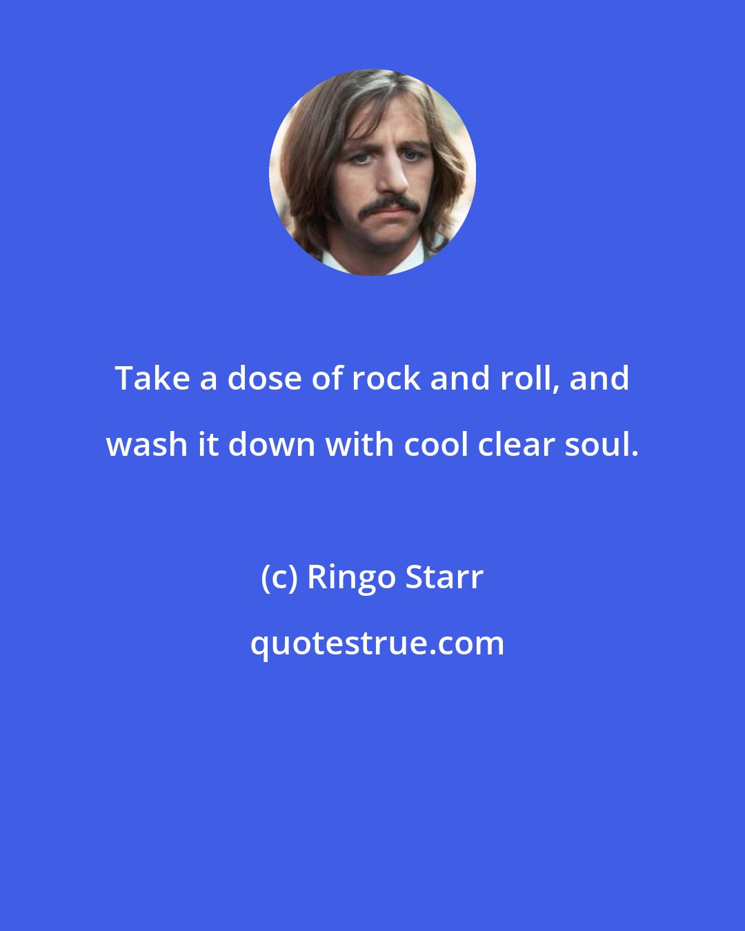 Ringo Starr: Take a dose of rock and roll, and wash it down with cool clear soul.