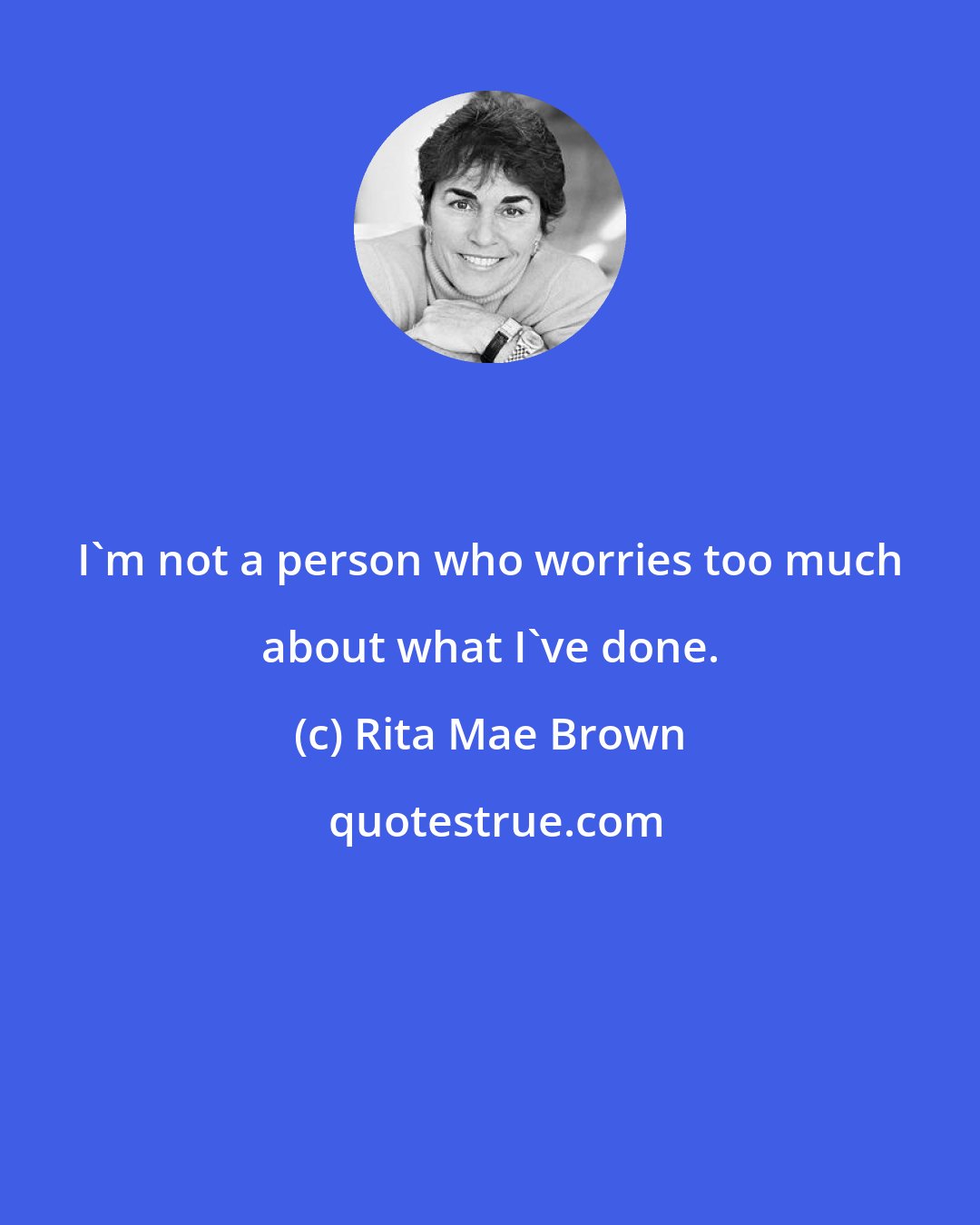 Rita Mae Brown: I'm not a person who worries too much about what I've done.