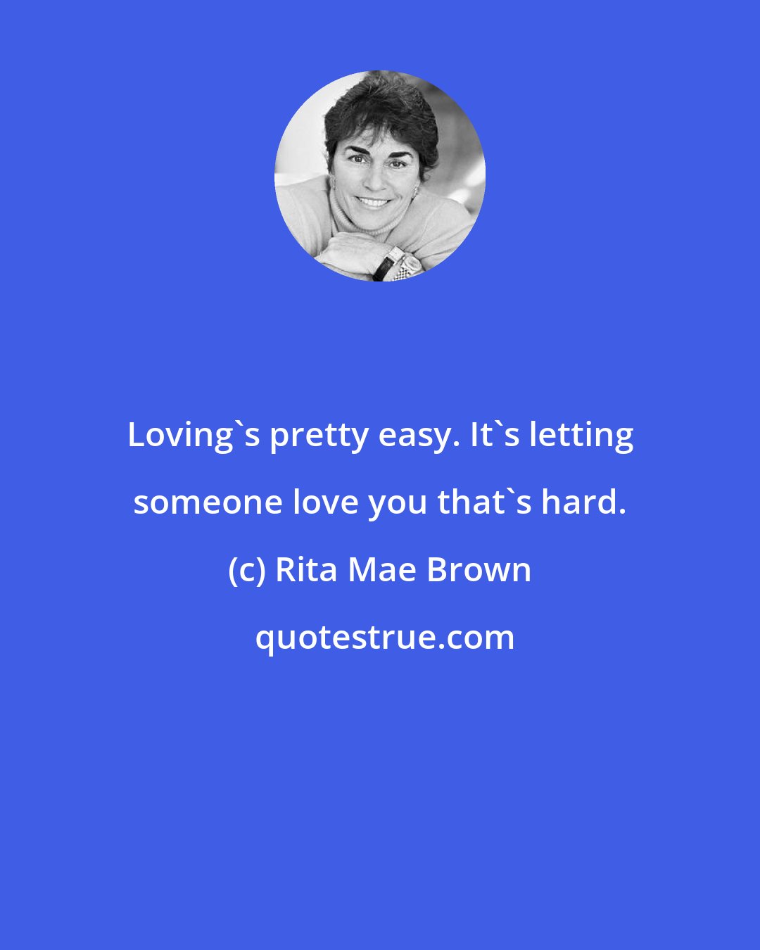 Rita Mae Brown: Loving's pretty easy. It's letting someone love you that's hard.