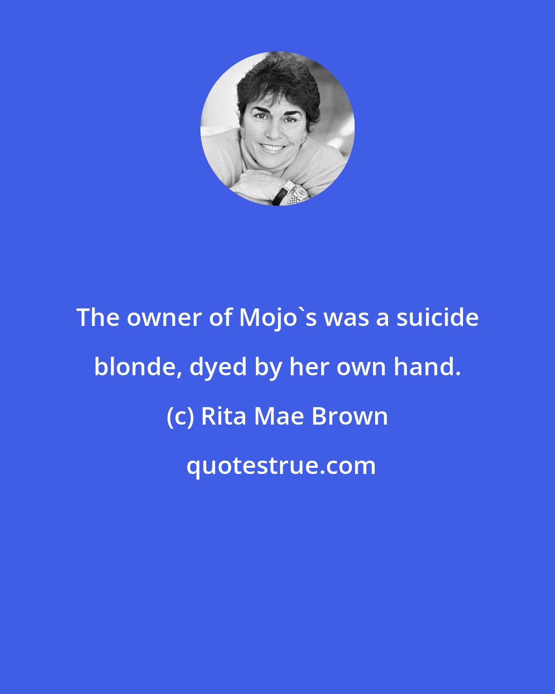 Rita Mae Brown: The owner of Mojo's was a suicide blonde, dyed by her own hand.