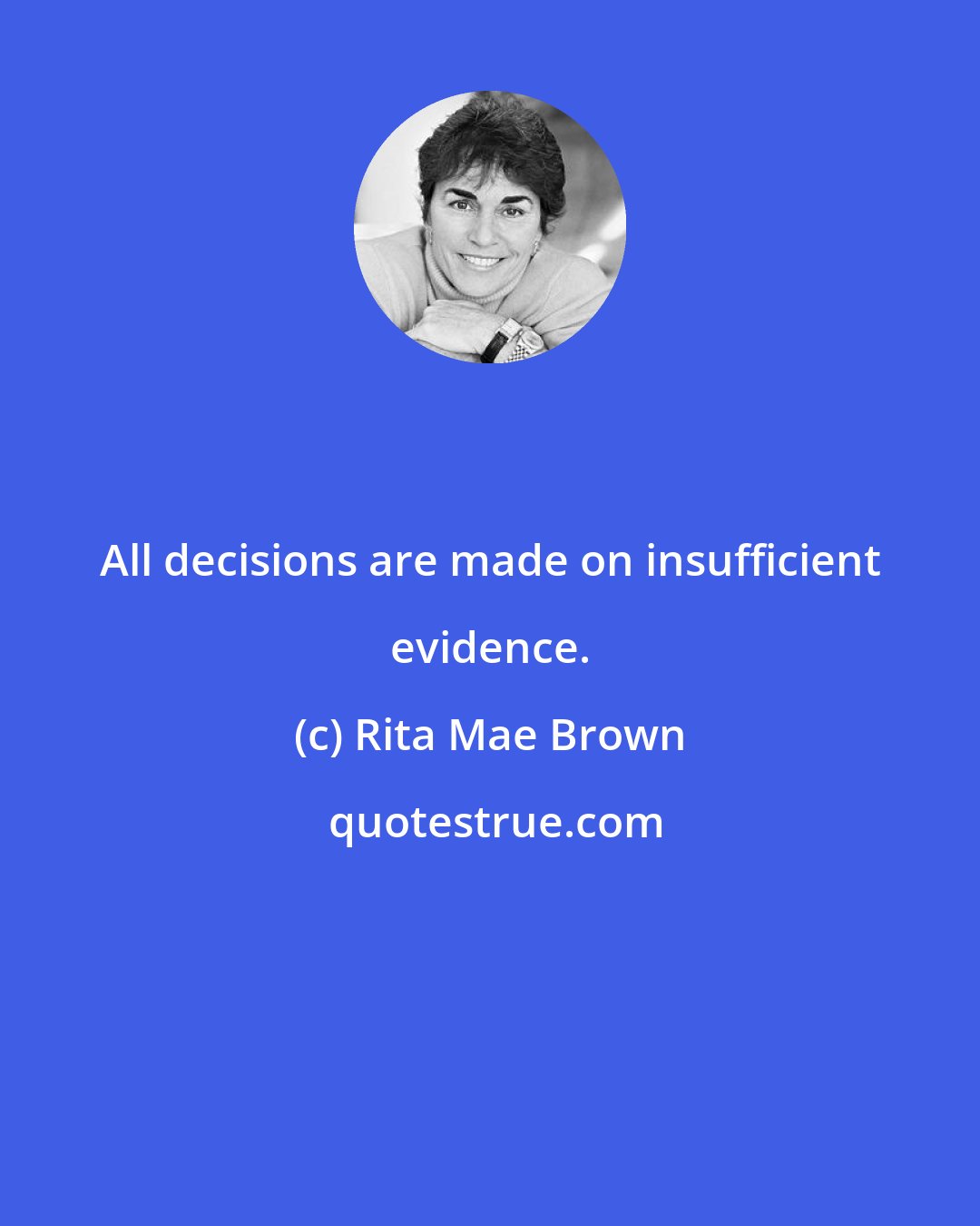 Rita Mae Brown: All decisions are made on insufficient evidence.