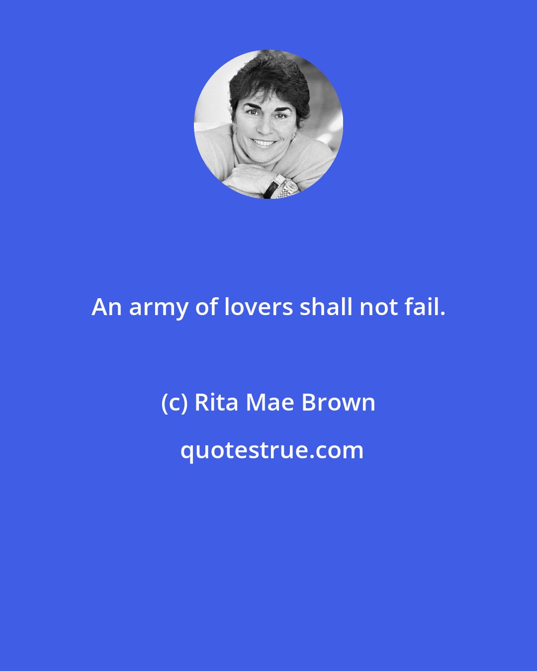 Rita Mae Brown: An army of lovers shall not fail.