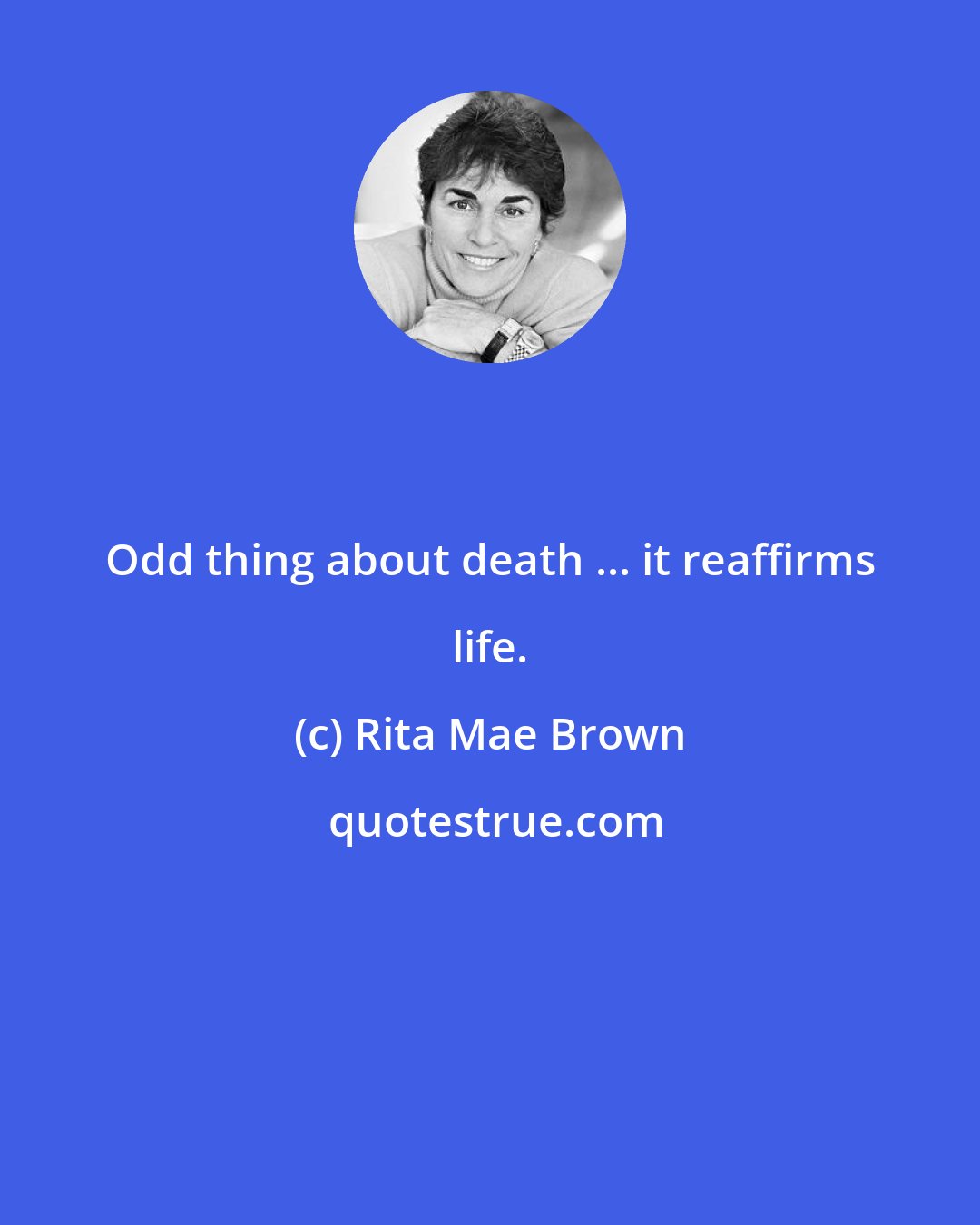 Rita Mae Brown: Odd thing about death ... it reaffirms life.