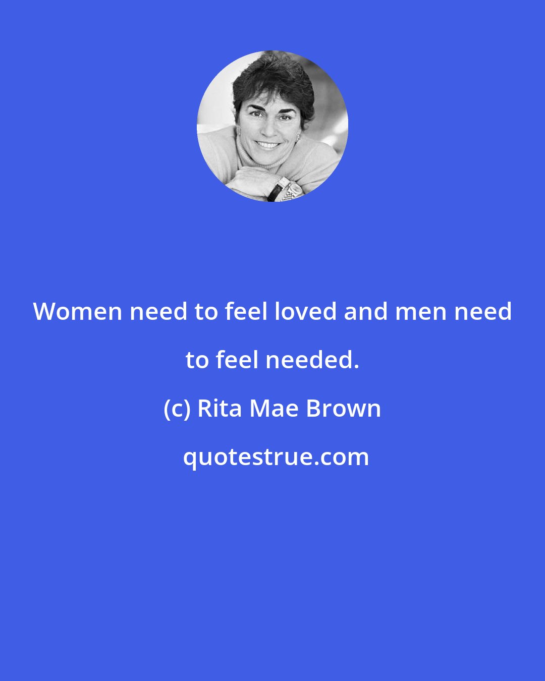 Rita Mae Brown: Women need to feel loved and men need to feel needed.