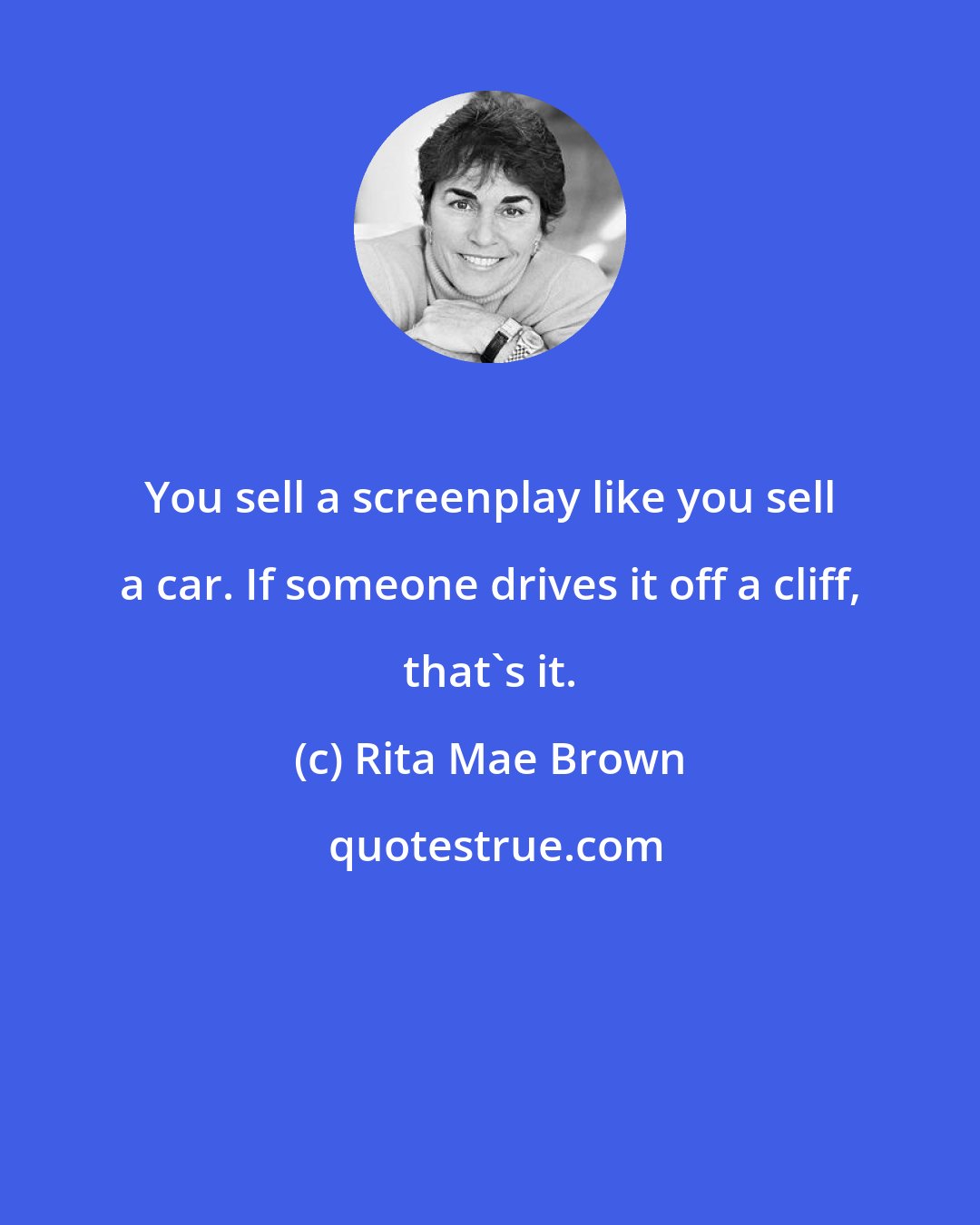 Rita Mae Brown: You sell a screenplay like you sell a car. If someone drives it off a cliff, that's it.