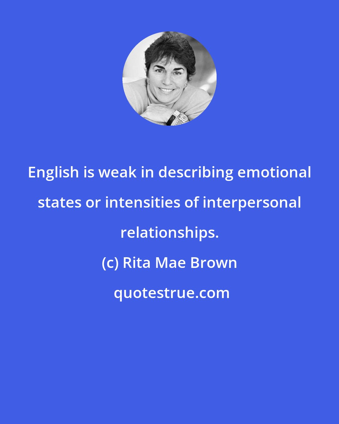 Rita Mae Brown: English is weak in describing emotional states or intensities of interpersonal relationships.