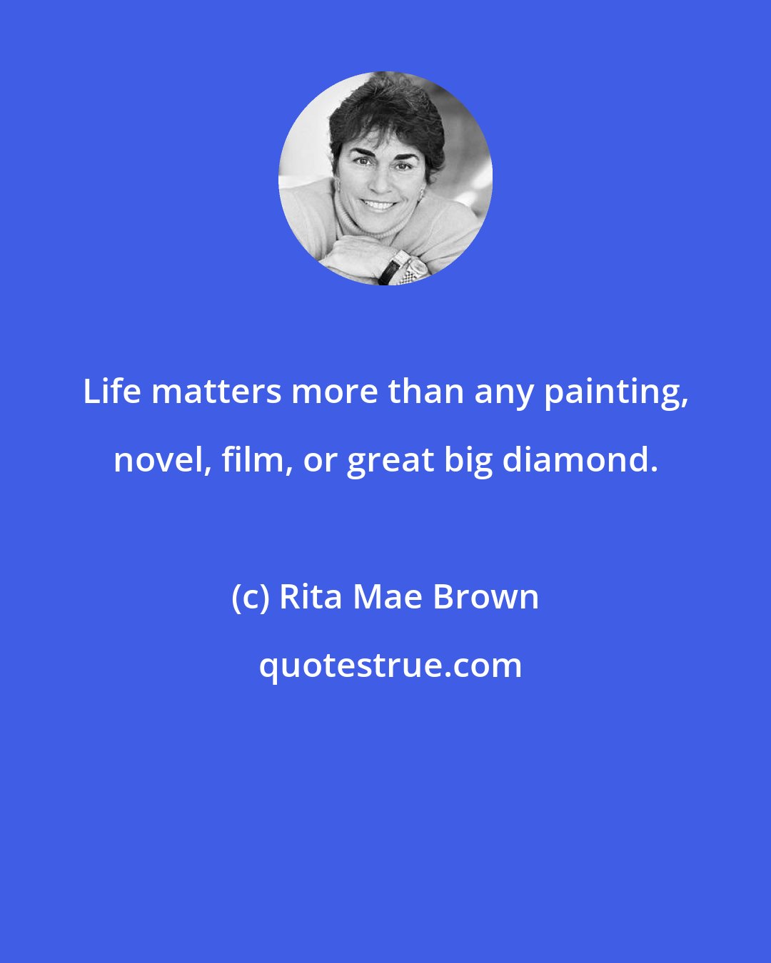 Rita Mae Brown: Life matters more than any painting, novel, film, or great big diamond.