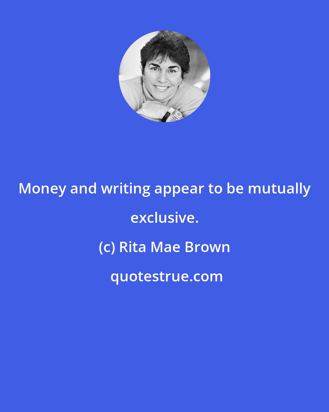 Rita Mae Brown: Money and writing appear to be mutually exclusive.