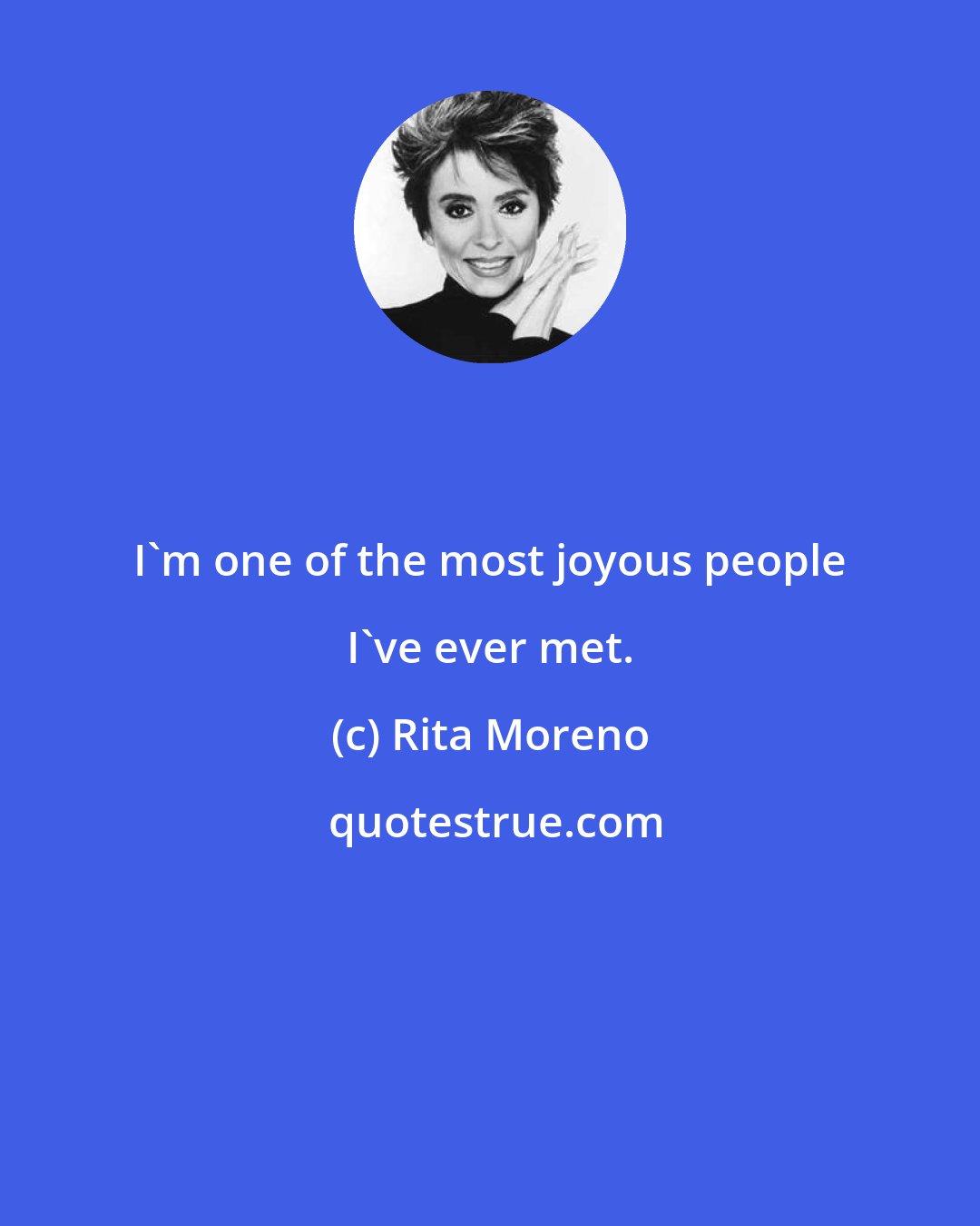 Rita Moreno: I'm one of the most joyous people I've ever met.