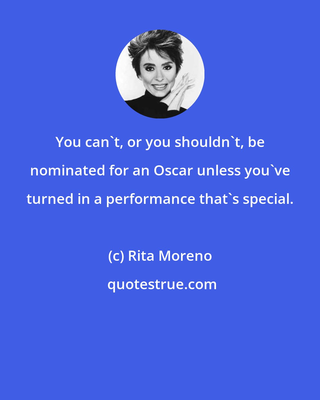 Rita Moreno: You can't, or you shouldn't, be nominated for an Oscar unless you've turned in a performance that's special.