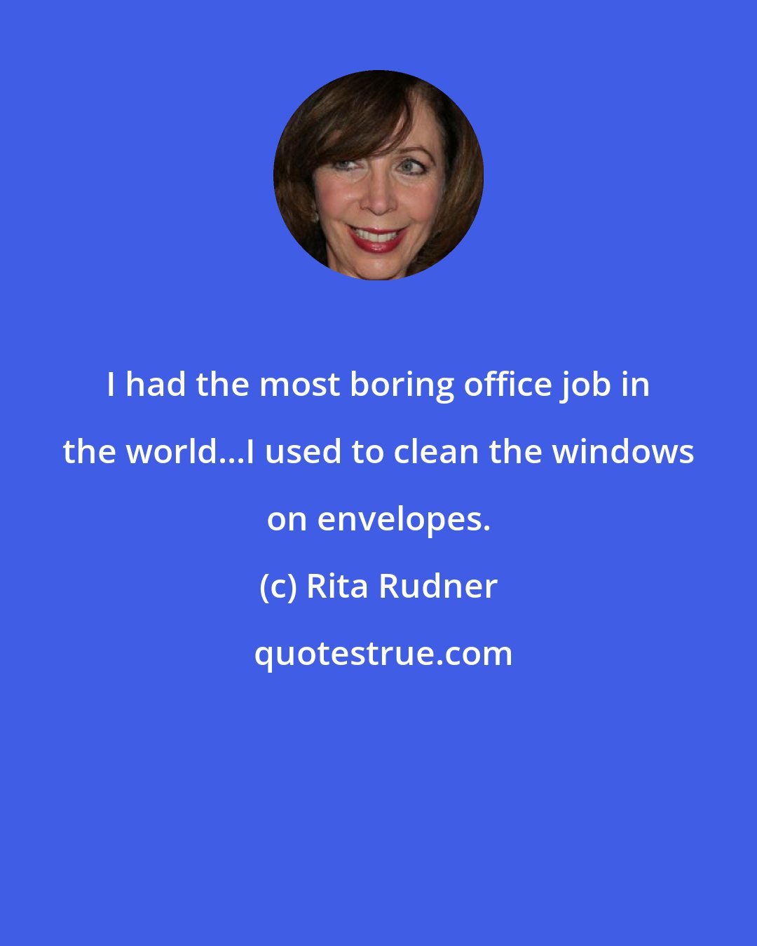 Rita Rudner: I had the most boring office job in the world...I used to clean the windows on envelopes.