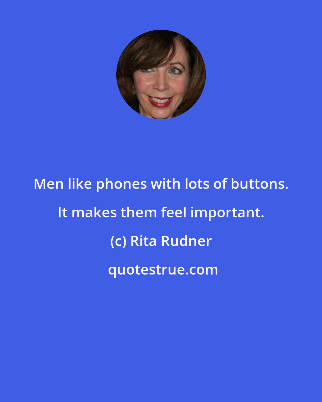 Rita Rudner: Men like phones with lots of buttons. It makes them feel important.