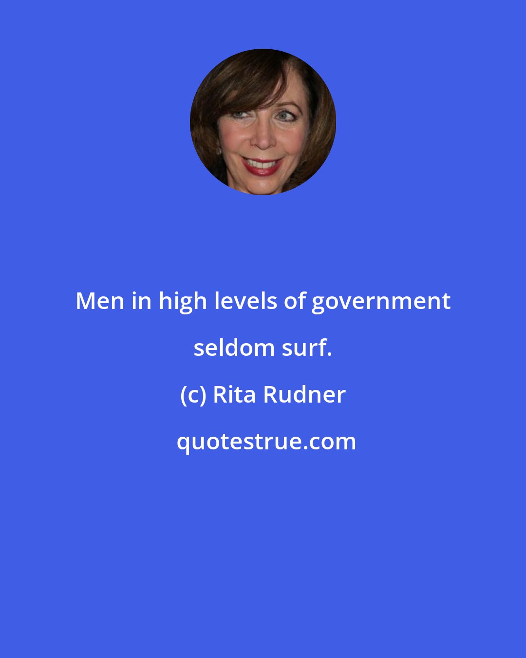 Rita Rudner: Men in high levels of government seldom surf.