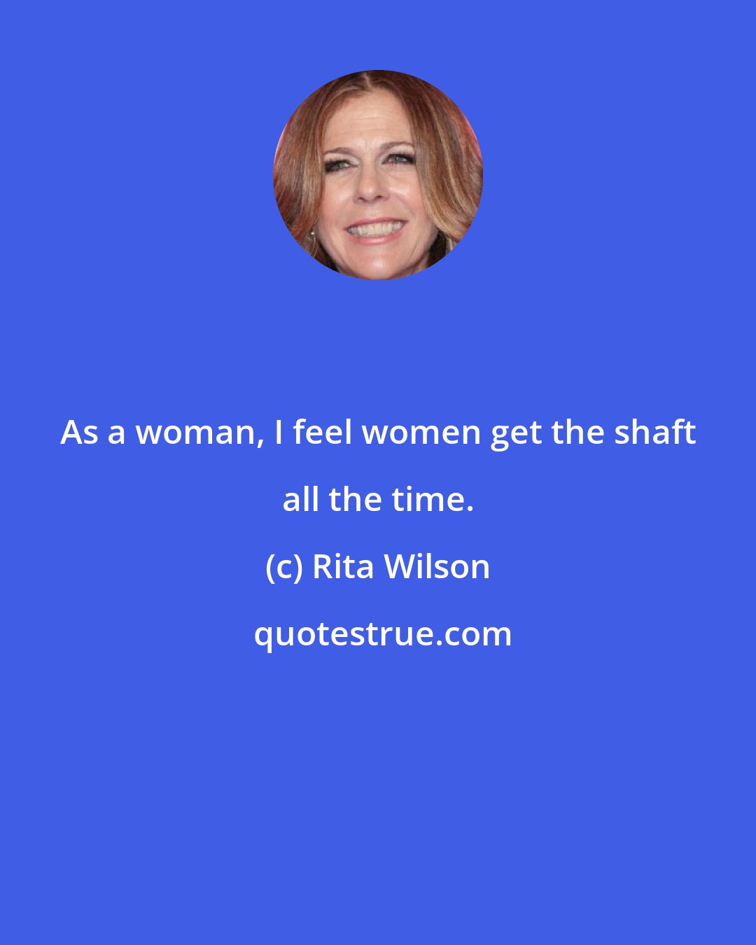 Rita Wilson: As a woman, I feel women get the shaft all the time.