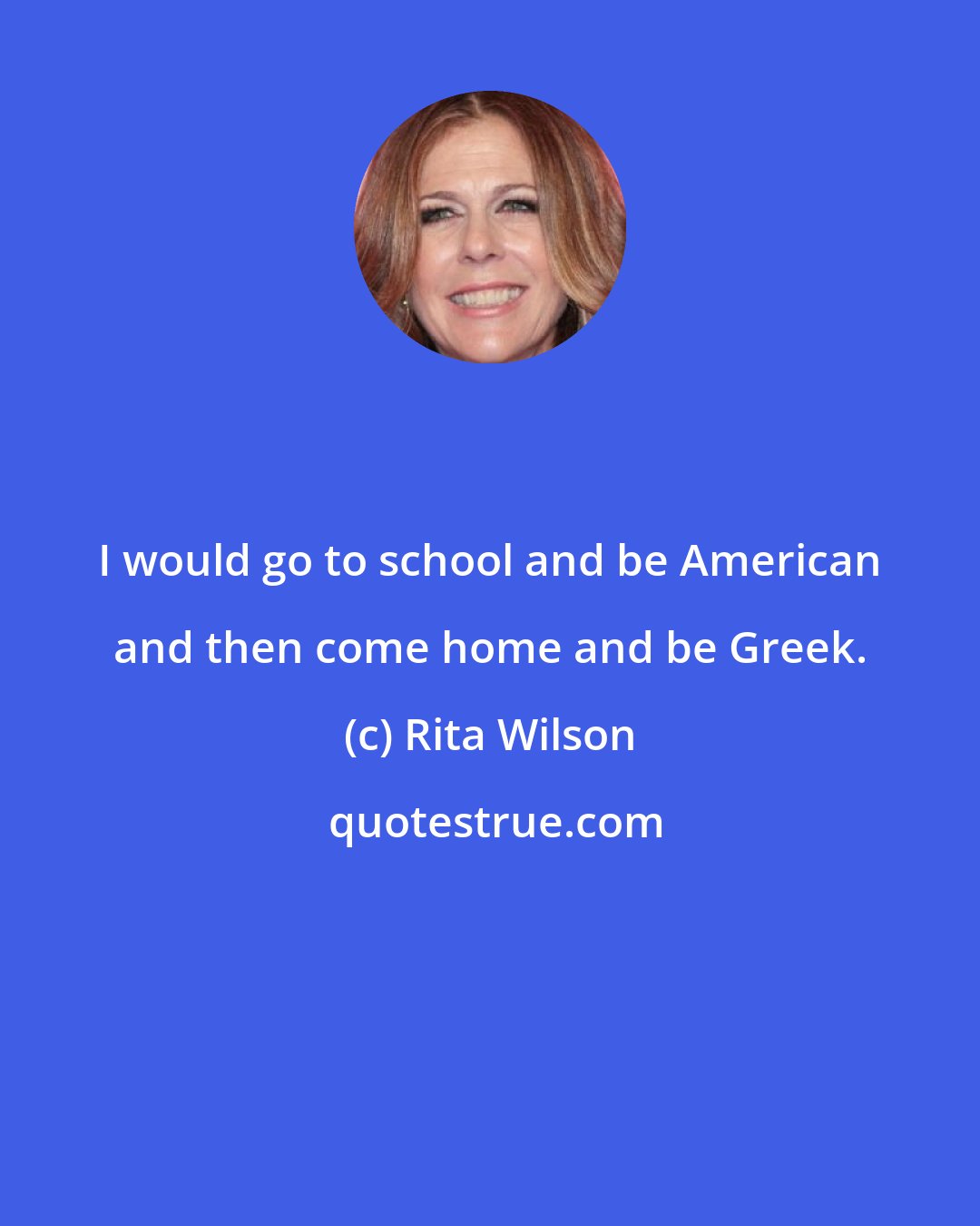 Rita Wilson: I would go to school and be American and then come home and be Greek.