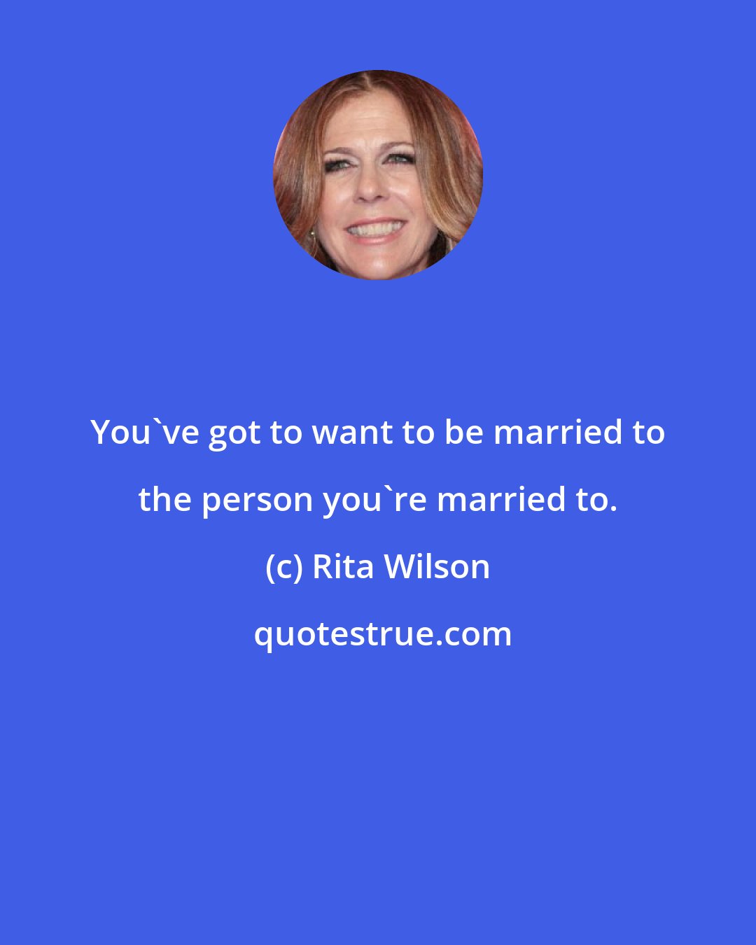 Rita Wilson: You've got to want to be married to the person you're married to.