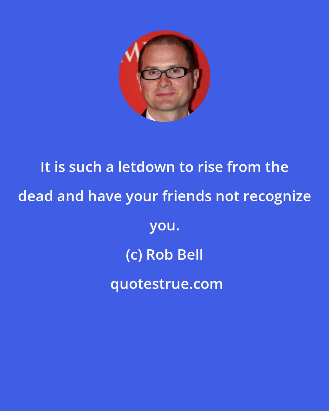 Rob Bell: It is such a letdown to rise from the dead and have your friends not recognize you.