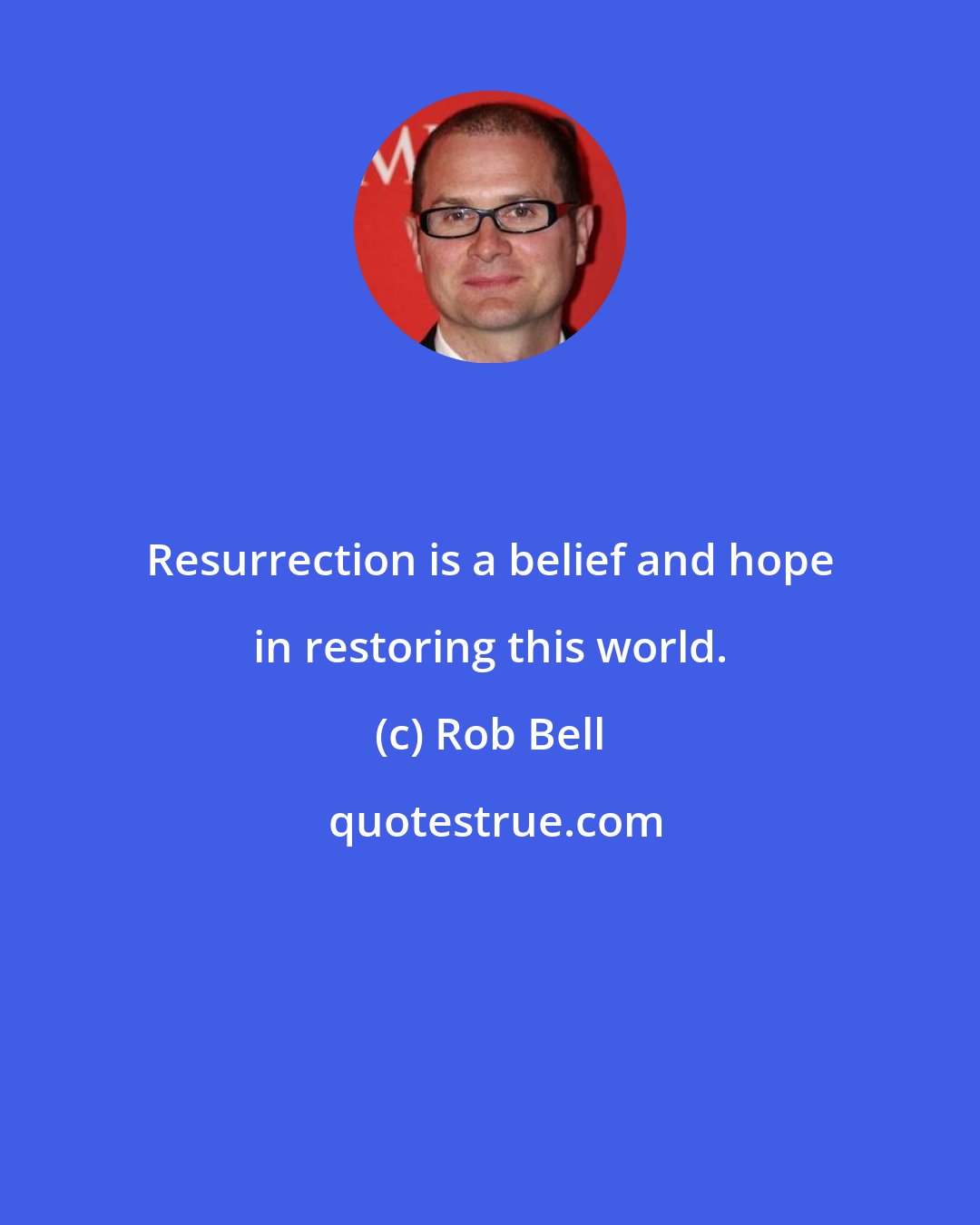 Rob Bell: Resurrection is a belief and hope in restoring this world.