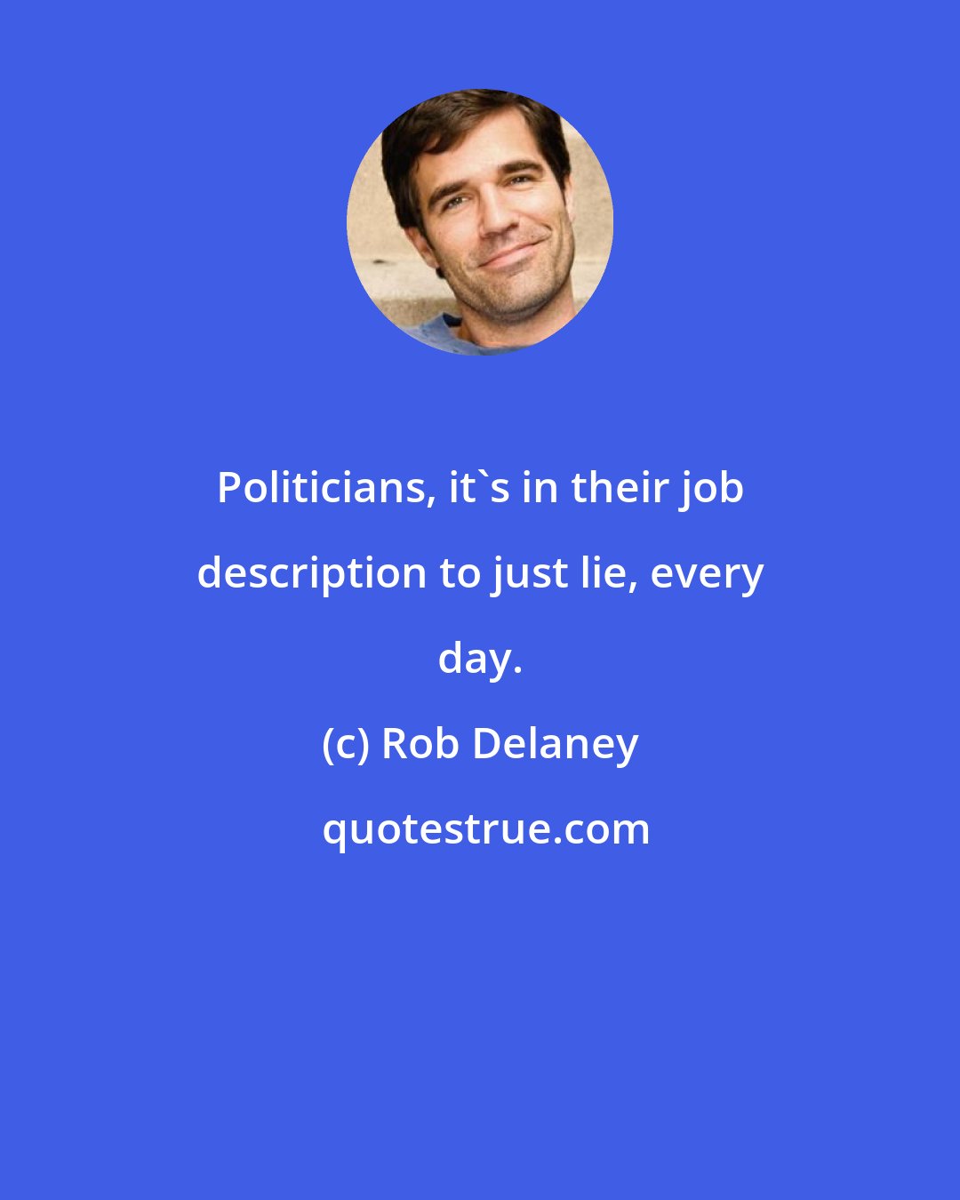 Rob Delaney: Politicians, it's in their job description to just lie, every day.