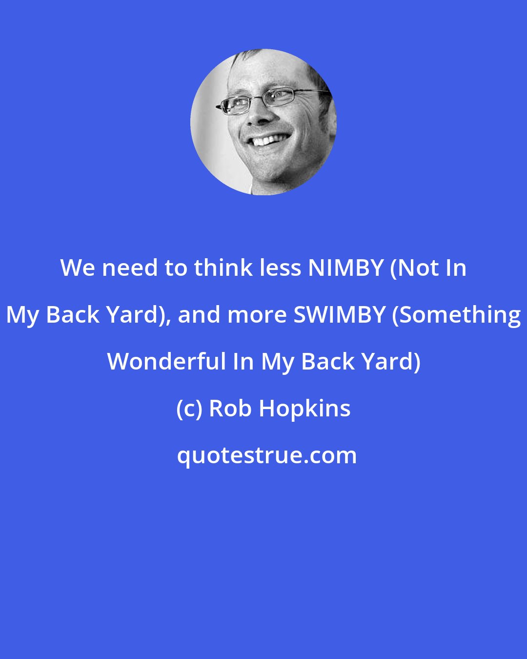 Rob Hopkins: We need to think less NIMBY (Not In My Back Yard), and more SWIMBY (Something Wonderful In My Back Yard)