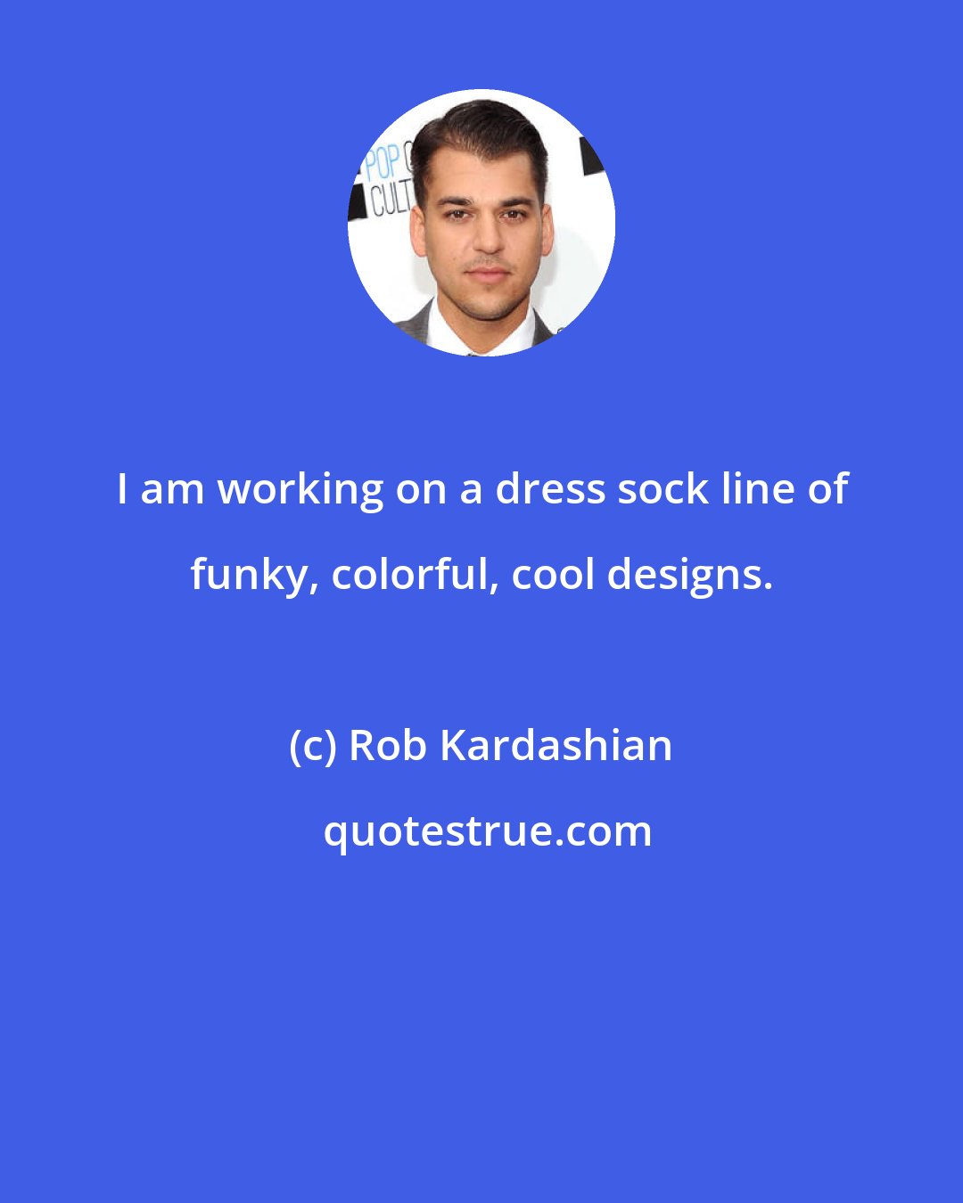 Rob Kardashian: I am working on a dress sock line of funky, colorful, cool designs.