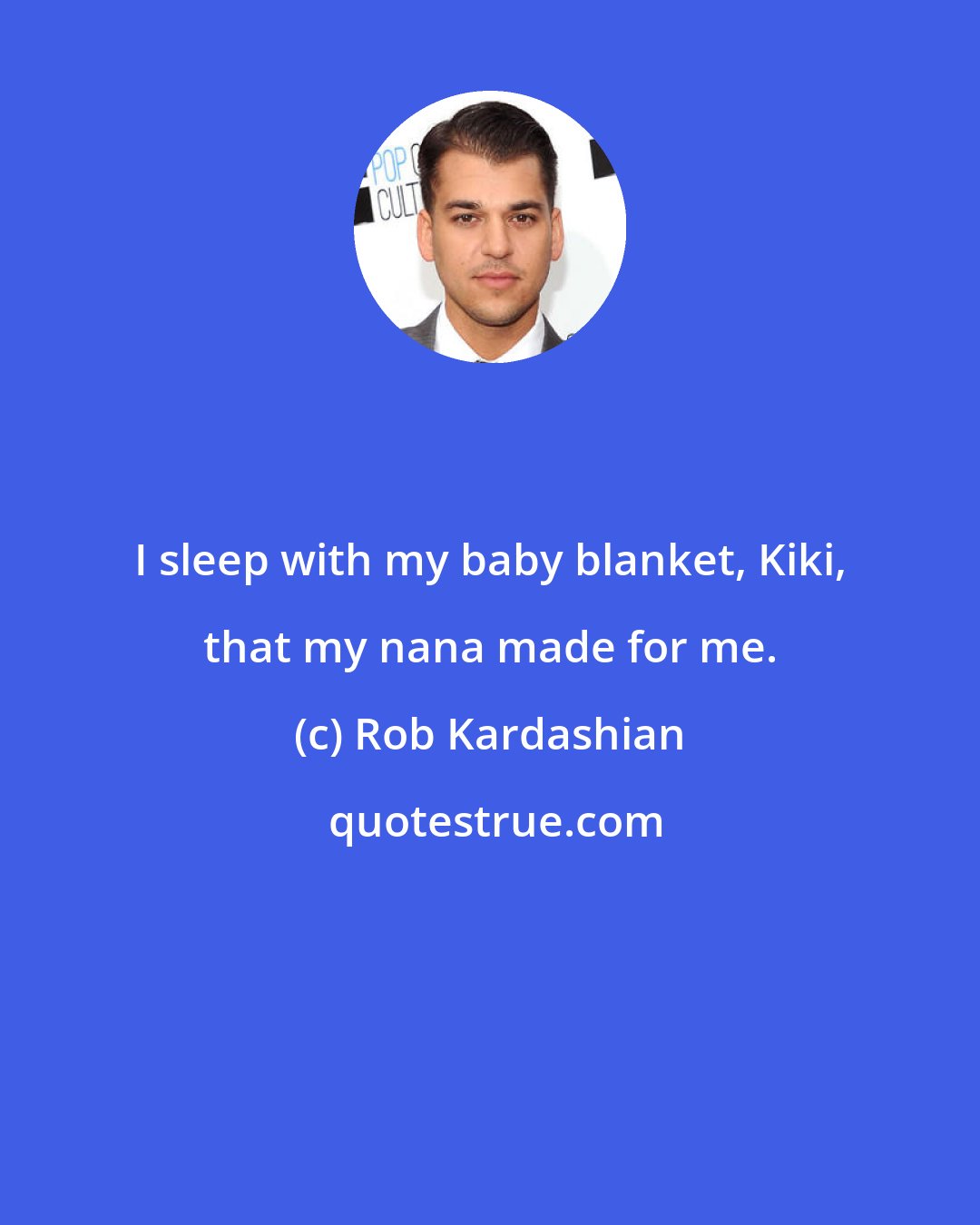 Rob Kardashian: I sleep with my baby blanket, Kiki, that my nana made for me.