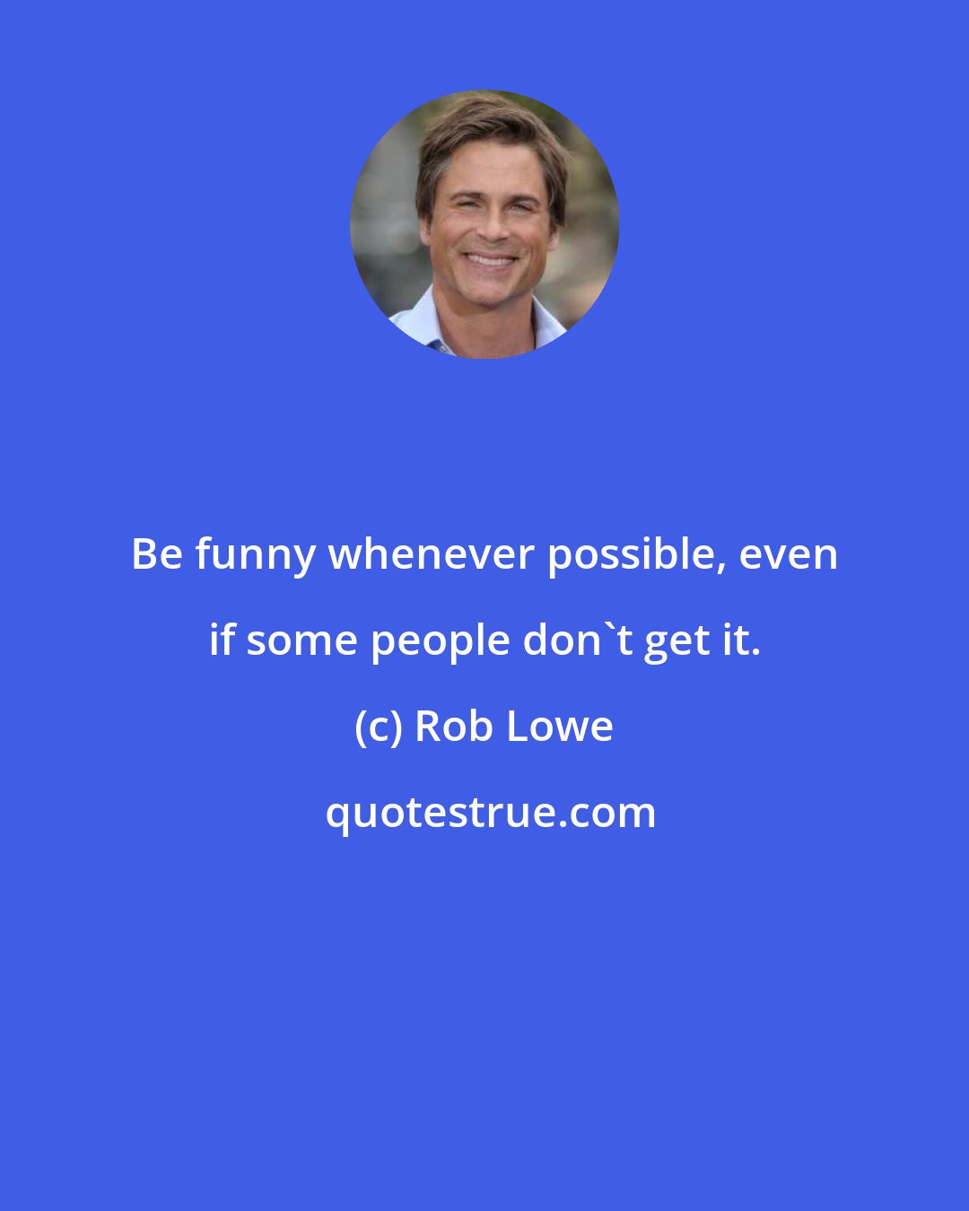 Rob Lowe: Be funny whenever possible, even if some people don't get it.