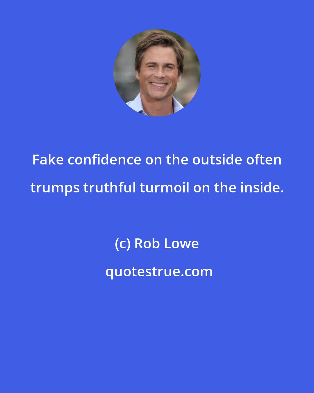 Rob Lowe: Fake confidence on the outside often trumps truthful turmoil on the inside.