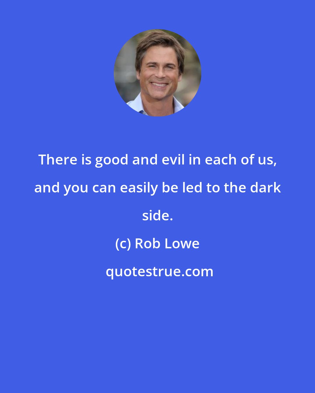 Rob Lowe: There is good and evil in each of us, and you can easily be led to the dark side.