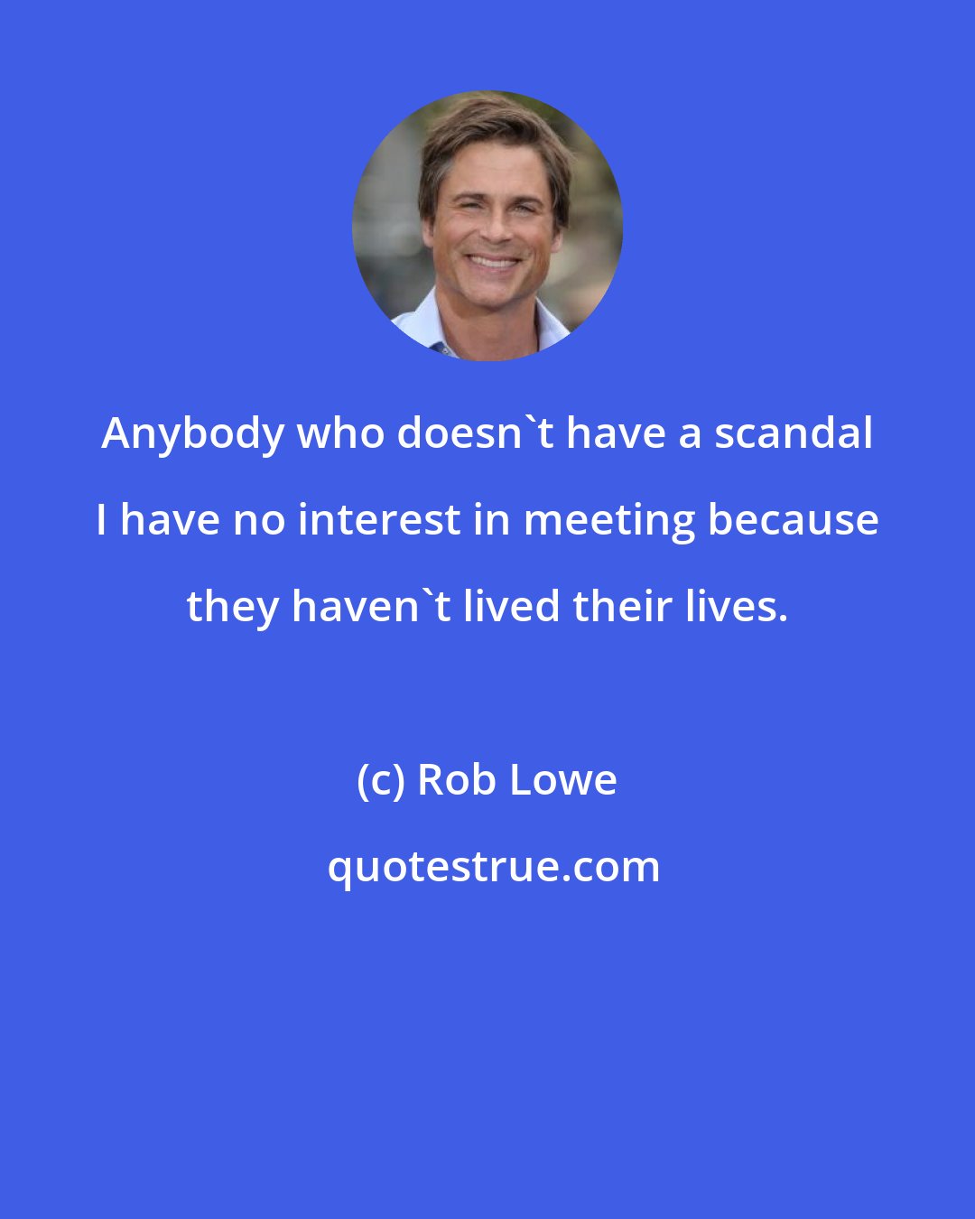 Rob Lowe: Anybody who doesn't have a scandal I have no interest in meeting because they haven't lived their lives.