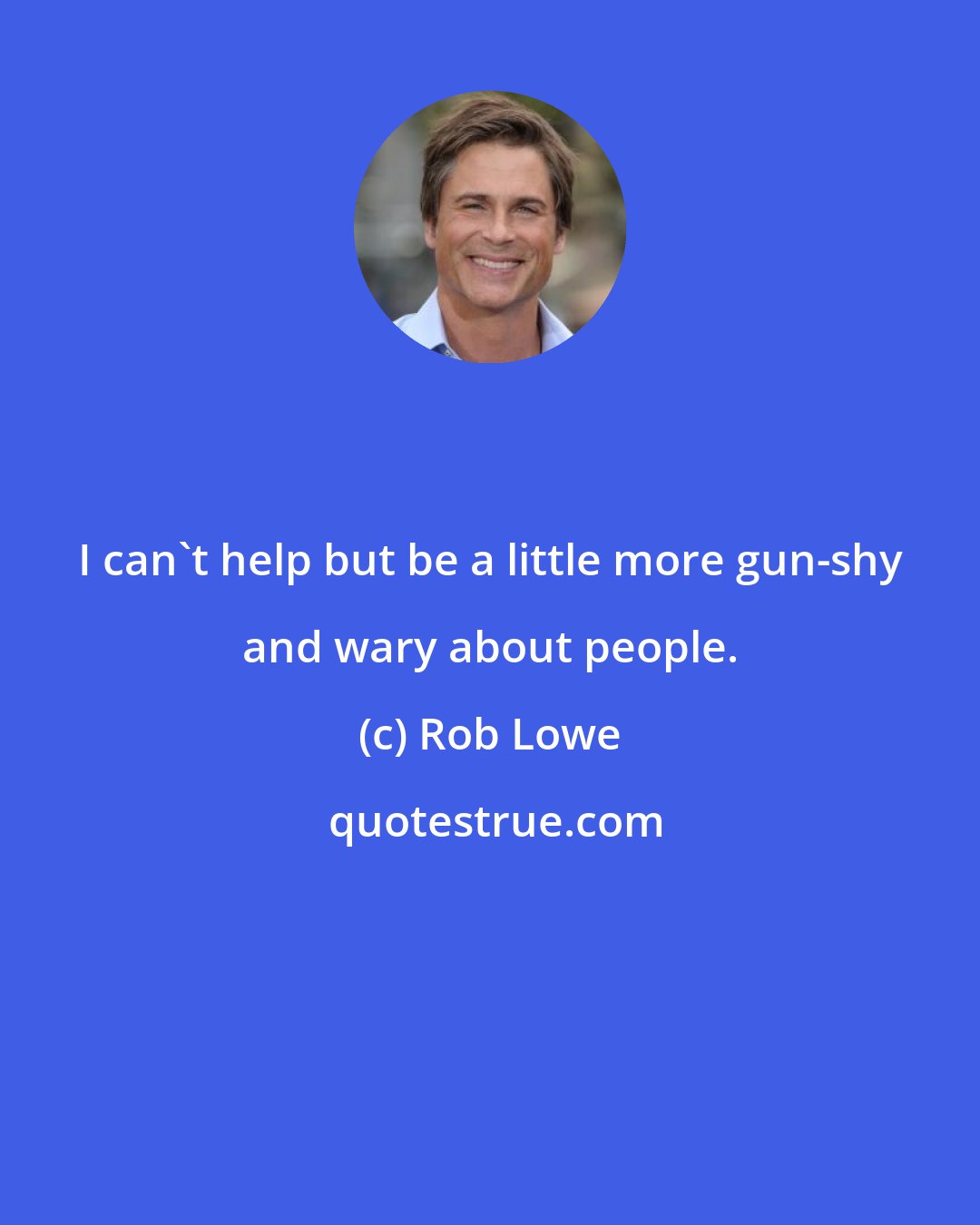 Rob Lowe: I can't help but be a little more gun-shy and wary about people.