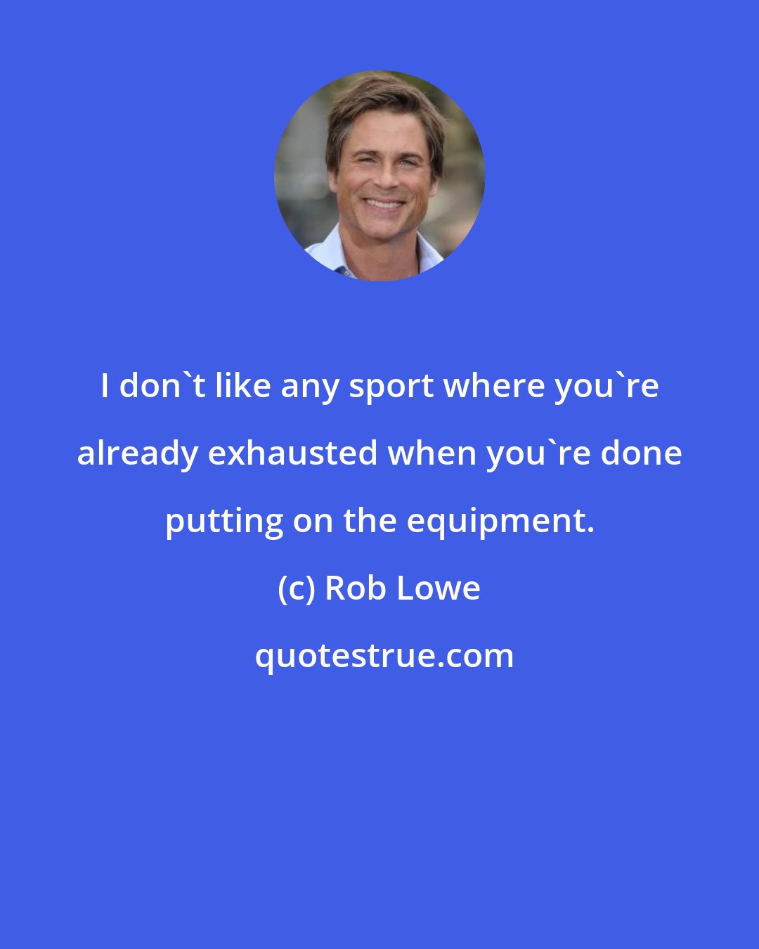 Rob Lowe: I don't like any sport where you're already exhausted when you're done putting on the equipment.