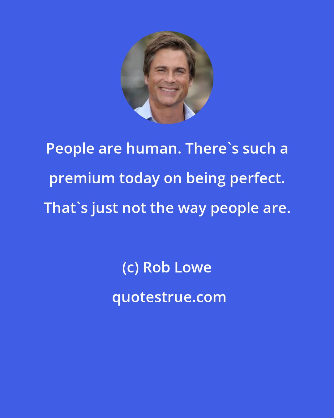 Rob Lowe: People are human. There's such a premium today on being perfect. That's just not the way people are.