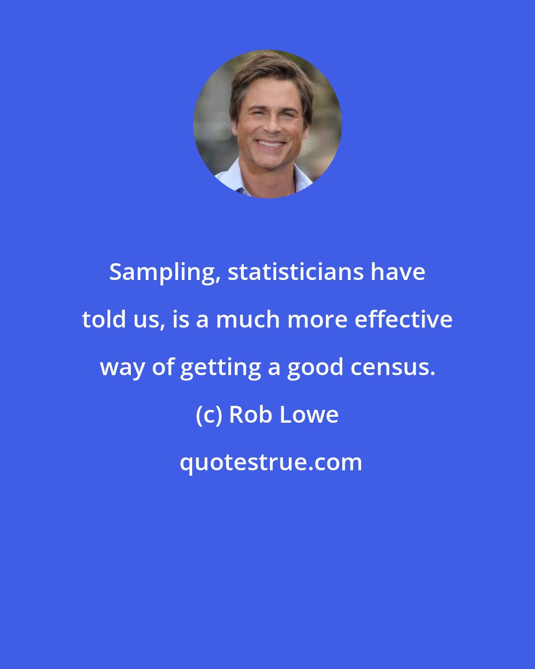 Rob Lowe: Sampling, statisticians have told us, is a much more effective way of getting a good census.