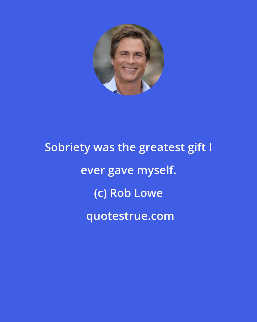 Rob Lowe: Sobriety was the greatest gift I ever gave myself.