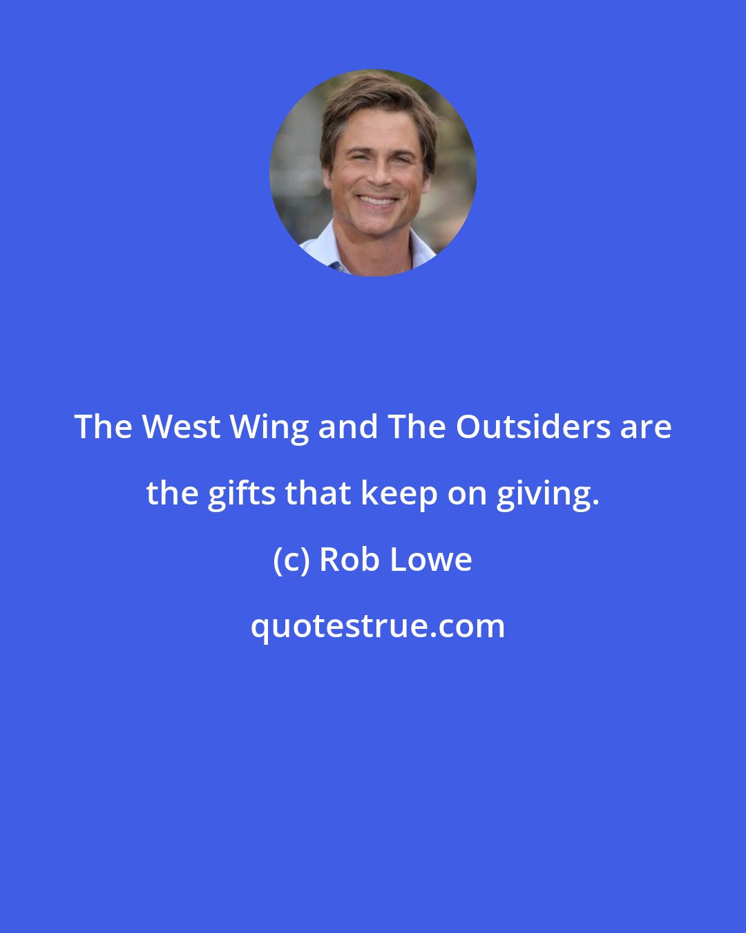 Rob Lowe: The West Wing and The Outsiders are the gifts that keep on giving.