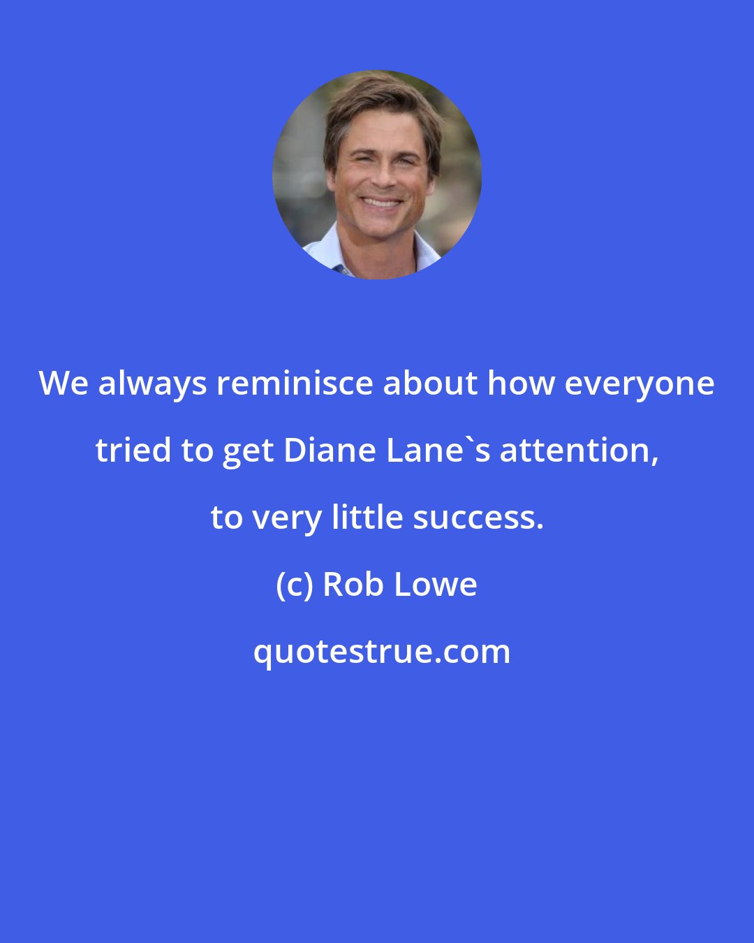 Rob Lowe: We always reminisce about how everyone tried to get Diane Lane's attention, to very little success.