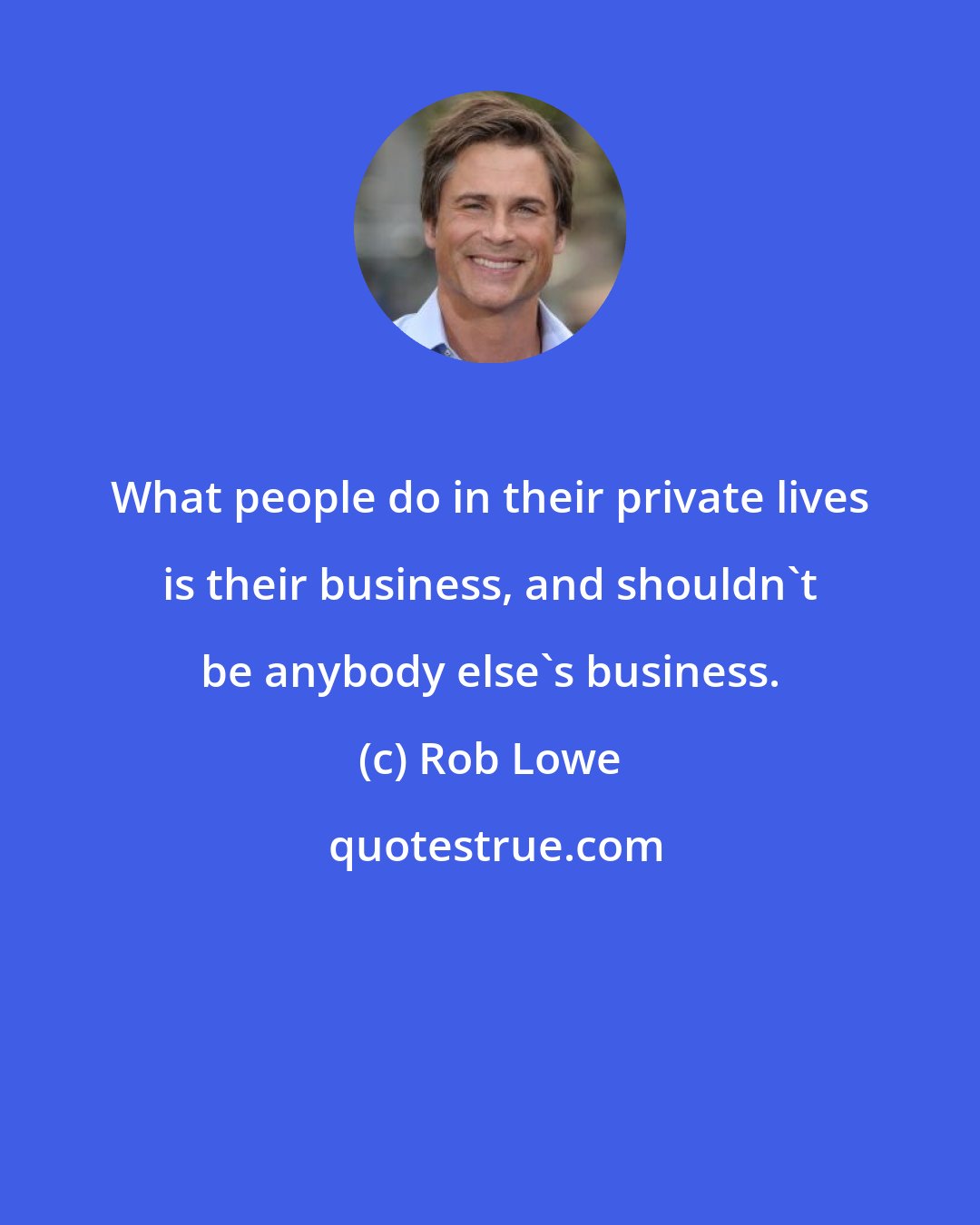 Rob Lowe: What people do in their private lives is their business, and shouldn't be anybody else's business.