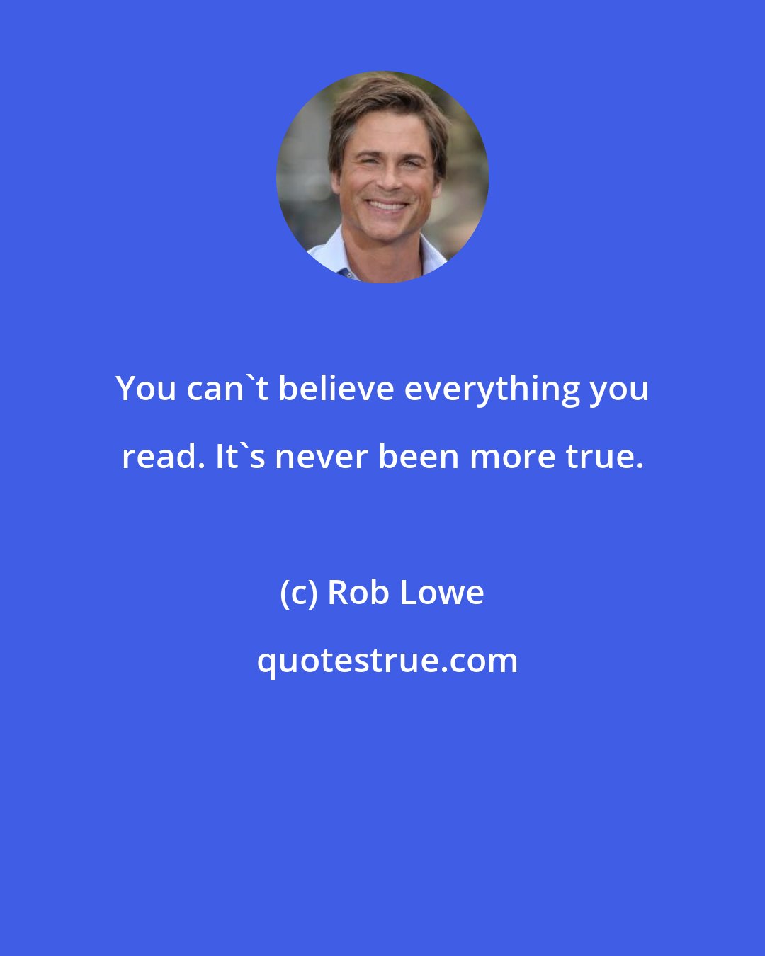 Rob Lowe: You can't believe everything you read. It's never been more true.