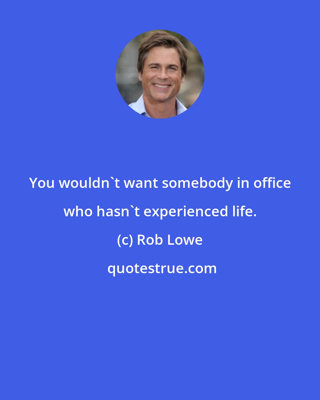 Rob Lowe: You wouldn't want somebody in office who hasn't experienced life.