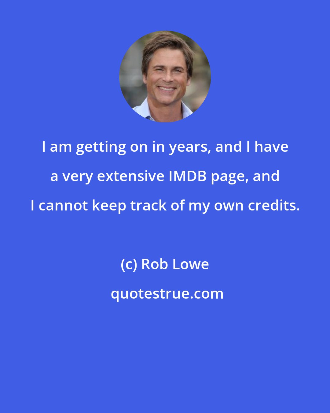 Rob Lowe: I am getting on in years, and I have a very extensive IMDB page, and I cannot keep track of my own credits.