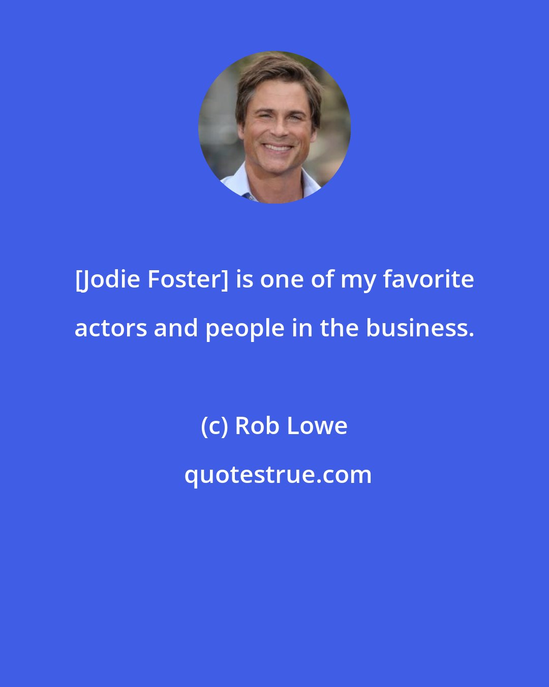 Rob Lowe: [Jodie Foster] is one of my favorite actors and people in the business.